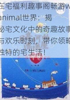 在宅福利趣事阁畅游wanimal世界:揭秘宅文化中的奇趣故事与欢乐时刻,带你领略独特的宅生活!