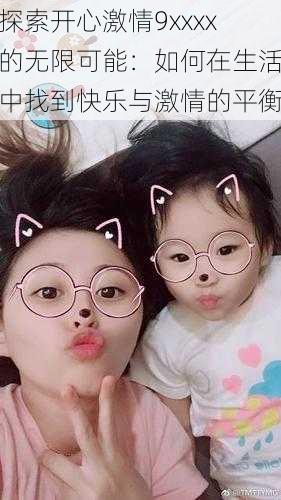 探索开心激情9xxxx的无限可能:如何在生活中找到快乐与激情的平衡