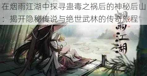 在烟雨江湖中探寻蛊毒之祸后的神秘后山：揭开隐秘传说与绝世武林的传奇旅程