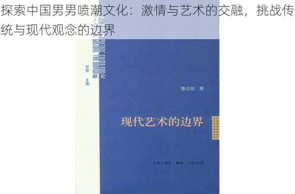 探索中国男男喷潮文化：激情与艺术的交融，挑战传统与现代观念的边界