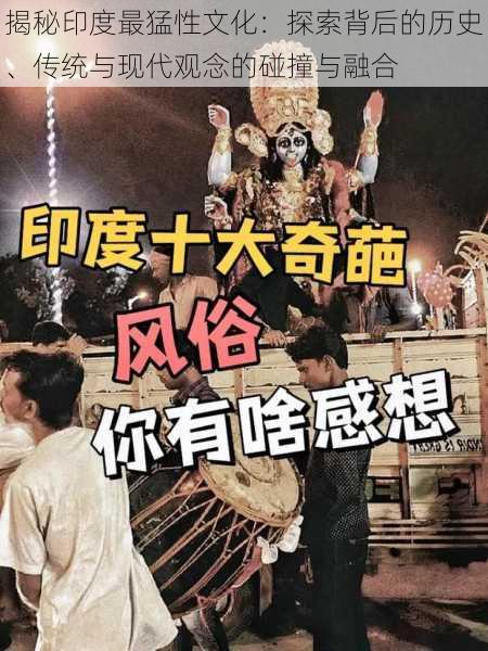 揭秘印度最猛性文化:探索背后的历史、传统与现代观念的碰撞与融合