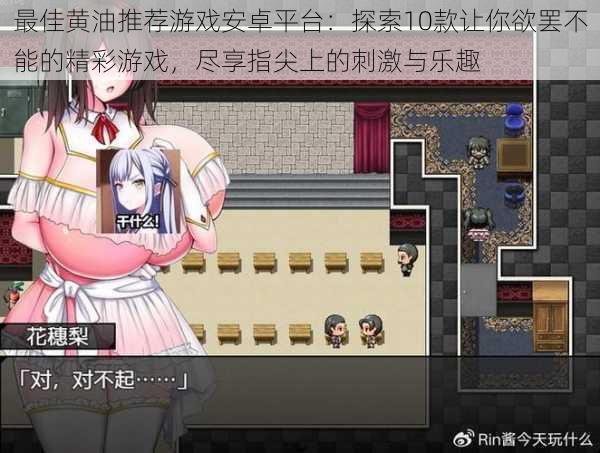 最佳黄油推荐游戏安卓平台:探索10款让你欲罢不能的精彩游戏,尽享指尖上的刺激与乐趣