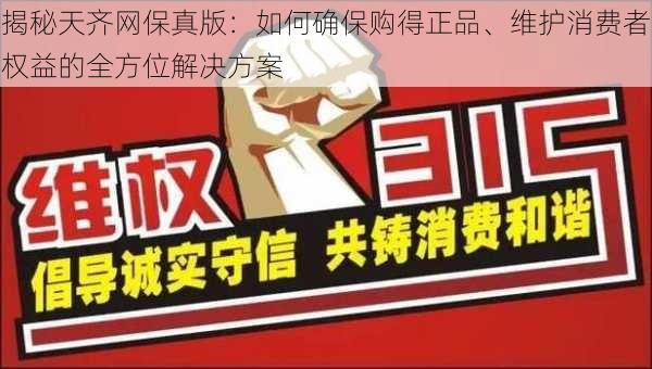 揭秘天齐网保真版：如何确保购得正品、维护消费者权益的全方位解决方案
