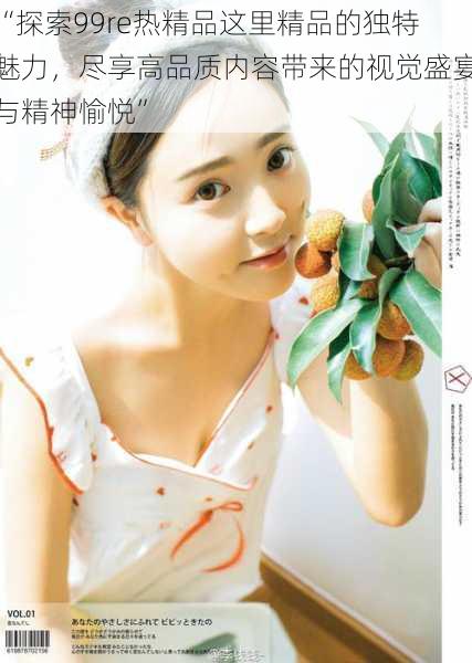 “探索99re热精品这里精品的独特魅力，尽享高品质内容带来的视觉盛宴与精神愉悦”