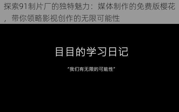 探索91制片厂的独特魅力：媒体制作的免费版樱花，带你领略影视创作的无限可能性