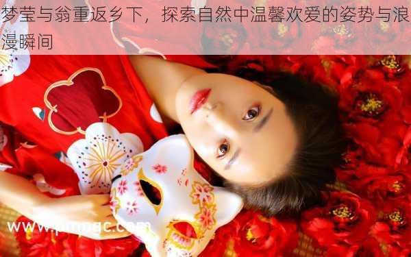 梦莹与翁重返乡下,探索自然中温馨欢爱的姿势与浪漫瞬间