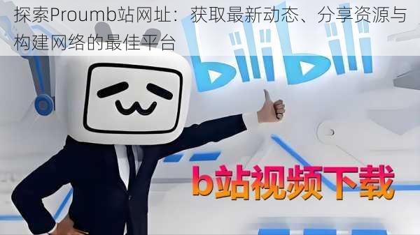 探索Proumb站网址：获取最新动态、分享资源与构建网络的最佳平台