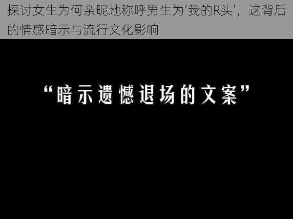探讨女生为何亲昵地称呼男生为‘我的R头’，这背后的情感暗示与流行文化影响