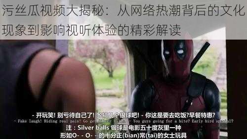 污丝瓜视频大揭秘:从网络热潮背后的文化现象到影响视听体验的精彩解读