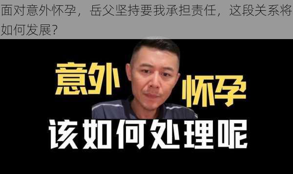 面对意外怀孕,岳父坚持要我承担责任,这段关系将如何发展?