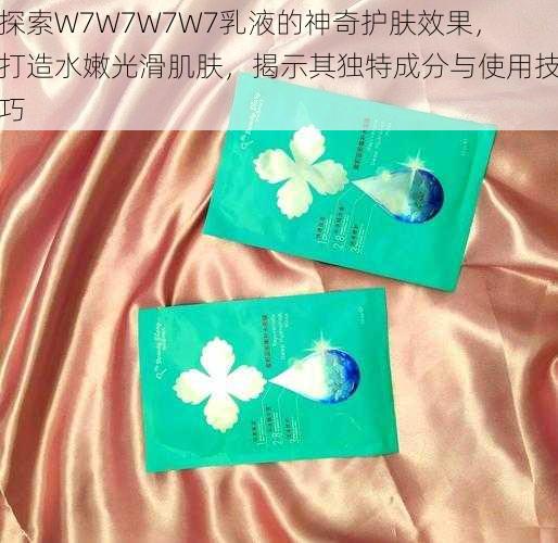 探索W7W7W7W7乳液的神奇护肤效果,打造水嫩光滑肌肤,揭示其独特成分与使用技巧