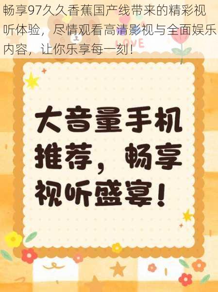 畅享97久久香蕉国产线带来的精彩视听体验,尽情观看高清影视与全面娱乐内容,让你乐享每一刻!