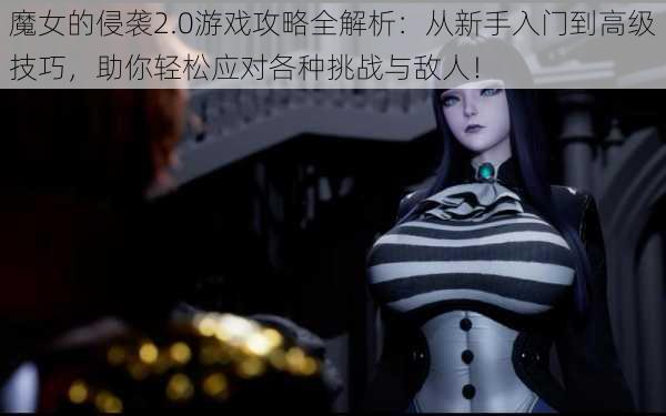 魔女的侵袭2.0游戏攻略全解析:从新手入门到高级技巧,助你轻松应对各种挑战与敌人!