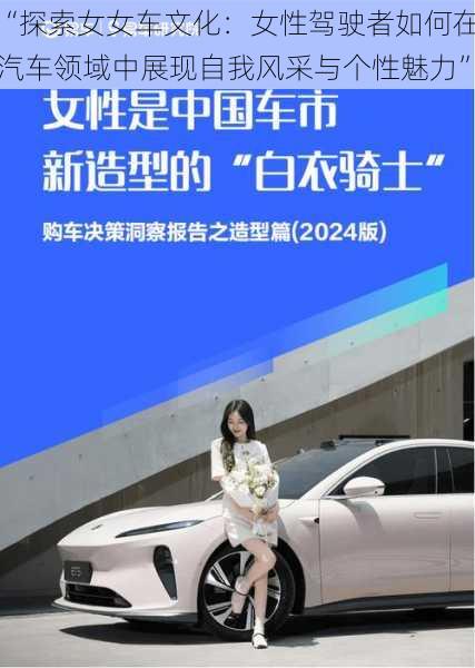 “探索女女车文化:女性驾驶者如何在汽车领域中展现自我风采与个性魅力”