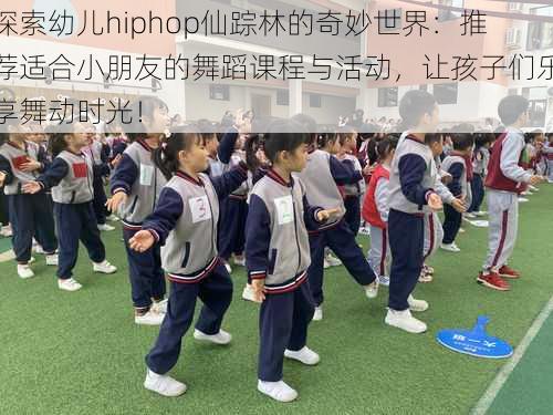 探索幼儿hiphop仙踪林的奇妙世界:推荐适合小朋友的舞蹈课程与活动,让孩子们乐享舞动时光!