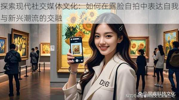探索现代社交媒体文化:如何在露脸自拍中表达自我与新兴潮流的交融