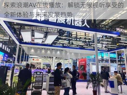 探索浪潮AV在线播放:解锁无限视听享受的全新体验与未来发展趋势
