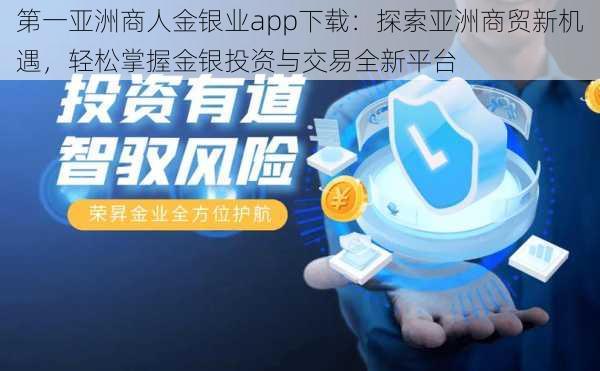 第一亚洲商人金银业app下载:探索亚洲商贸新机遇,轻松掌握金银投资与交易全新平台