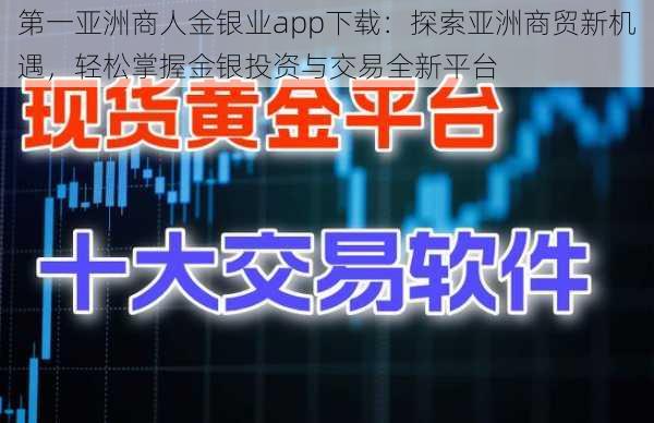 第一亚洲商人金银业app下载：探索亚洲商贸新机遇，轻松掌握金银投资与交易全新平台