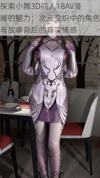 探索小舞3D同人18AV漫画的魅力：次元交织中的角色与故事背后的真实情感