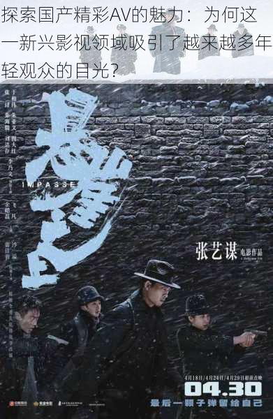 探索国产精彩AV的魅力：为何这一新兴影视领域吸引了越来越多年轻观众的目光？
