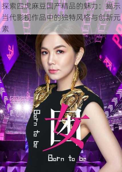 探索四虎麻豆国产精品的魅力：揭示当代影视作品中的独特风格与创新元素