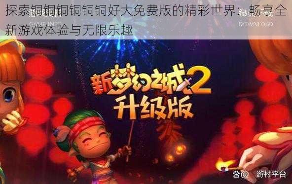 探索铜铜铜铜铜铜好大免费版的精彩世界:畅享全新游戏体验与无限乐趣
