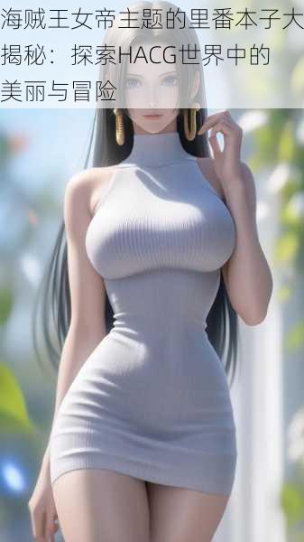 海贼王女帝主题的里番本子大揭秘:探索HACG世界中的美丽与冒险