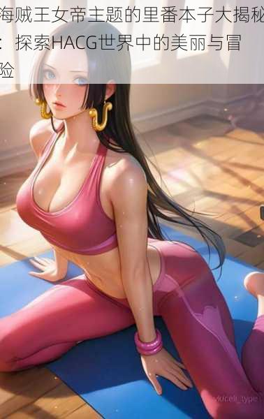 海贼王女帝主题的里番本子大揭秘:探索HACG世界中的美丽与冒险