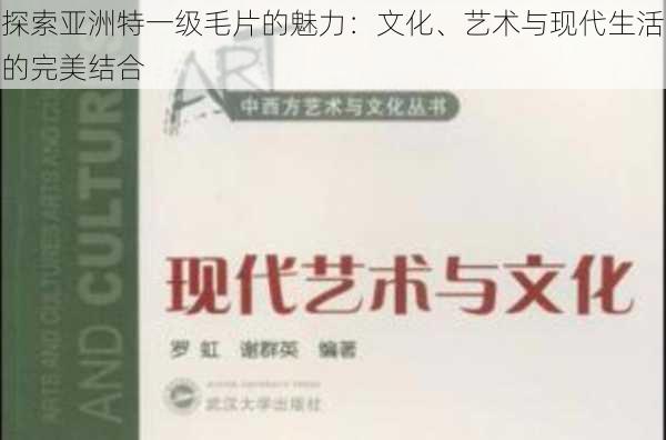 探索亚洲特一级毛片的魅力:文化、艺术与现代生活的完美结合