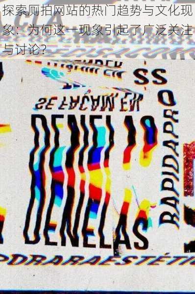 探索厕拍网站的热门趋势与文化现象：为何这一现象引起了广泛关注与讨论？