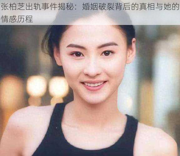 张柏芝出轨事件揭秘：婚姻破裂背后的真相与她的情感历程