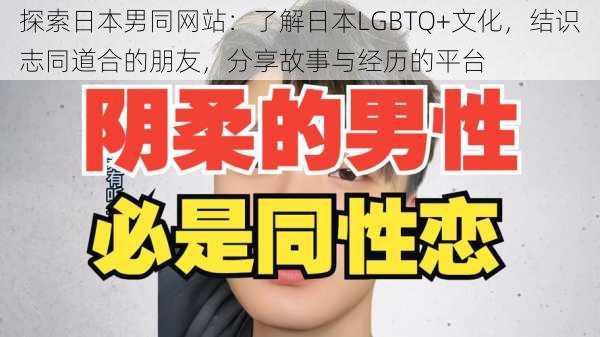 探索日本男同网站:了解日本LGBTQ+文化,结识志同道合的朋友,分享故事与经历的平台