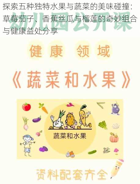 探索五种独特水果与蔬菜的美味碰撞：草莓茄子、香蕉丝瓜与榴莲的奇妙组合与健康益处分享