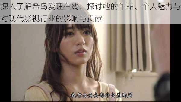 深入了解希岛爱理在线：探讨她的作品、个人魅力与对现代影视行业的影响与贡献