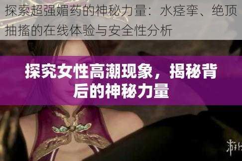 探索超强媚药的神秘力量:水痉挛、绝顶抽搐的在线体验与安全性分析