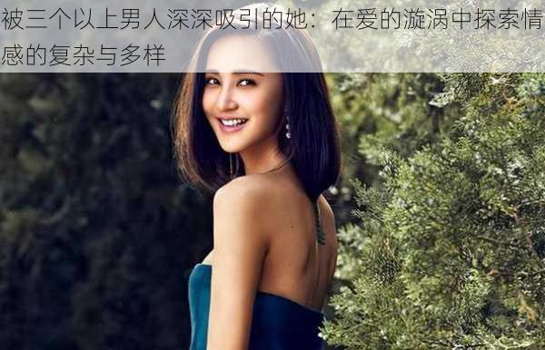 被三个以上男人深深吸引的她:在爱的漩涡中探索情感的复杂与多样