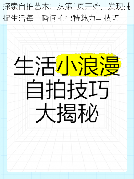 探索自拍艺术：从第1页开始，发现捕捉生活每一瞬间的独特魅力与技巧