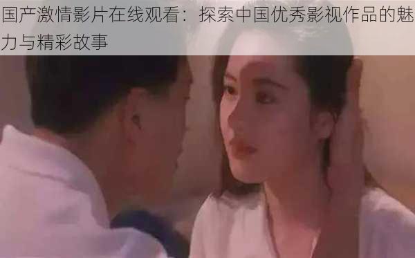 国产激情影片在线观看:探索中国优秀影视作品的魅力与精彩故事
