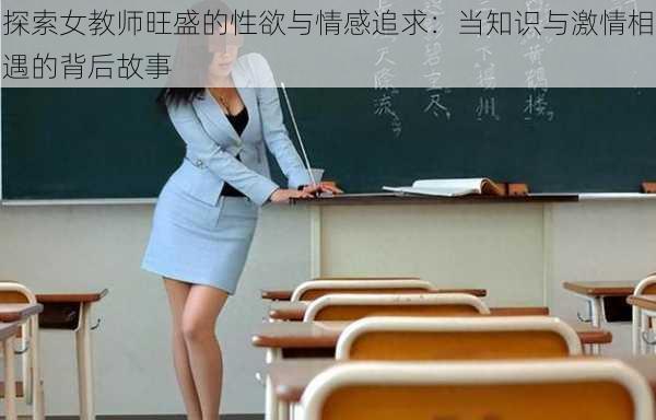探索女教师旺盛的性欲与情感追求:当知识与激情相遇的背后故事