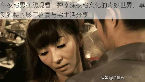 午夜宅男在线观看:探索深夜宅文化的奇妙世界,享受独特的影音盛宴与宅生活分享