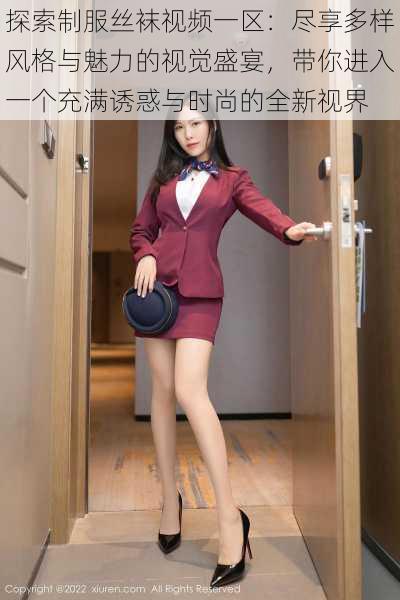 探索制服丝袜视频一区:尽享多样风格与魅力的视觉盛宴,带你进入一个充满诱惑与时尚的全新视界