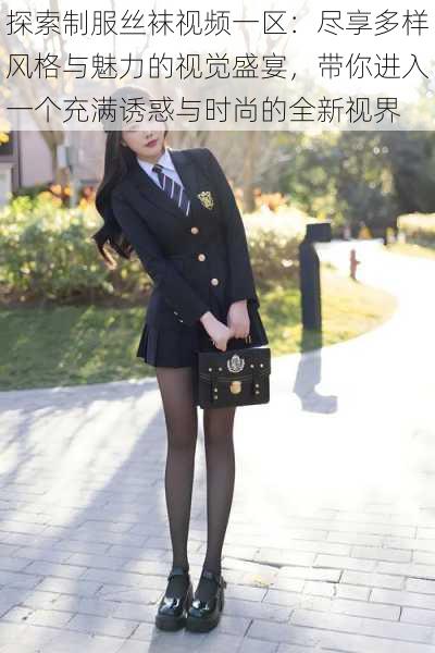 探索制服丝袜视频一区:尽享多样风格与魅力的视觉盛宴,带你进入一个充满诱惑与时尚的全新视界