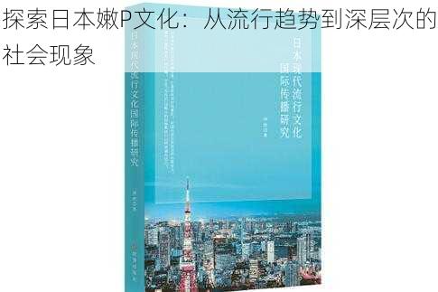 探索日本嫩P文化:从流行趋势到深层次的社会现象