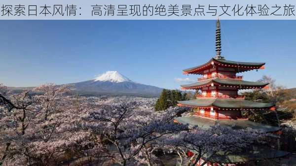 探索日本风情:高清呈现的绝美景点与文化体验之旅