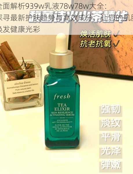 全面解析939w乳液78w78w大全:探寻最新护肤趋势与高效成分,让您的肌肤焕发健康光彩