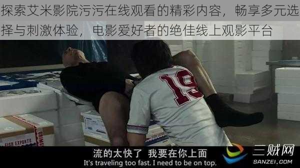 探索艾米影院污污在线观看的精彩内容,畅享多元选择与刺激体验,电影爱好者的绝佳线上观影平台