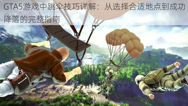 GTA5游戏中跳伞技巧详解：从选择合适地点到成功降落的完整指南
