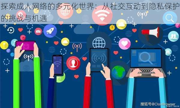 探索成人网络的多元化世界:从社交互动到隐私保护的挑战与机遇