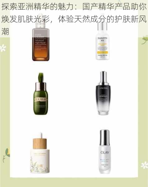 探索亚洲精华的魅力：国产精华产品助你焕发肌肤光彩，体验天然成分的护肤新风潮